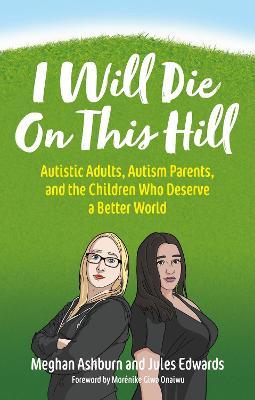 I Will Die On This Hill: Autistic Adults, Autism Parents, and the Children Who Deserve a Better World - Meghan Ashburn,Jules Edwards - cover