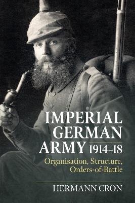 Imperial German Army 1914-18: Organisation, Structure, Orders of Battle - Hermann Cron,Duncan Rogers - cover
