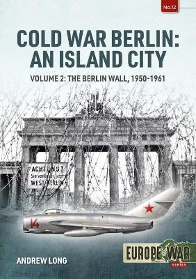 Cold War Berlin: An Island City Volume 2: The Berlin Wall 1950-1961 - Andrew Long - cover