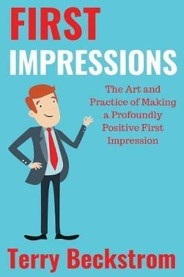 First Impressions: The Art and Practice of Making a Profoundly Positive First Impression - Terry Beckstrom - cover