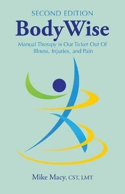 Bodywise: How Manual Therapy Helps Us Recover from Illness & Injuries & Stay Healthy, Without Drugs or Surgery - Mike Macy Cst Lmt - cover
