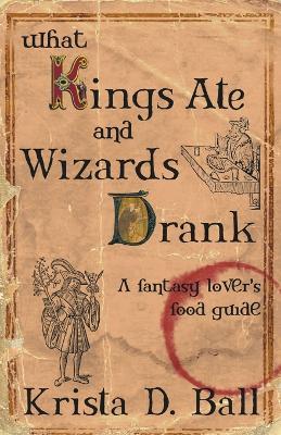 What Kings Ate and Wizards Drank - Krista D Ball - cover