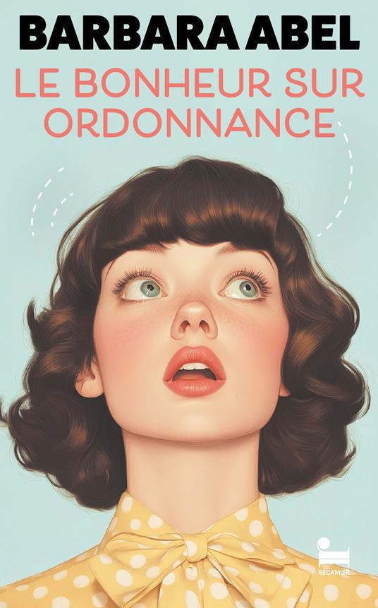 Le bonheur sur ordonnance: une comédie de Barbara Abel