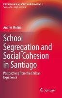 School Segregation and Social Cohesion in Santiago: Perspectives from the Chilean Experience - Andres Molina - cover