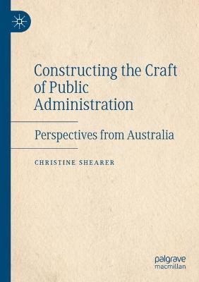 Constructing the Craft of Public Administration: Perspectives from Australia - Christine Shearer - cover