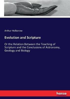 Evolution and Scripture: Or the Relation Between the Teaching of Scripture and the Conclusions of Astronomy, Geology and Biology - Arthur Holborow - cover