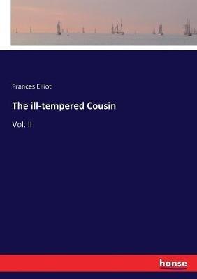 The ill-tempered Cousin: Vol. II - Frances Elliot - cover