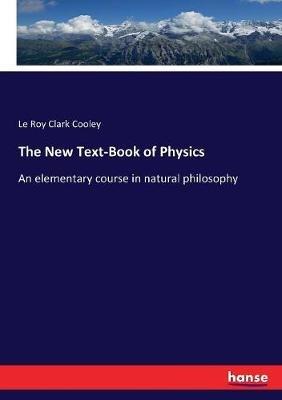 The New Text-Book of Physics: An elementary course in natural philosophy - Le Roy Clark Cooley - cover