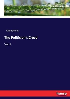 The Politician's Creed: Vol. I - Anonymous - cover