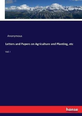 Letters and Papers on Agriculture and Planting, etc: Vol. I - Anonymous - cover