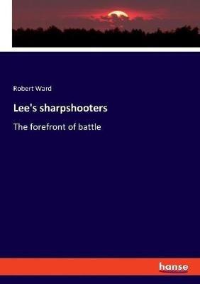 Lee's sharpshooters: The forefront of battle - Robert Ward - cover