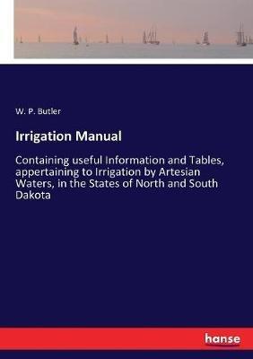 Irrigation Manual: Containing useful Information and Tables, appertaining to Irrigation by Artesian Waters, in the States of North and South Dakota - W P Butler - cover