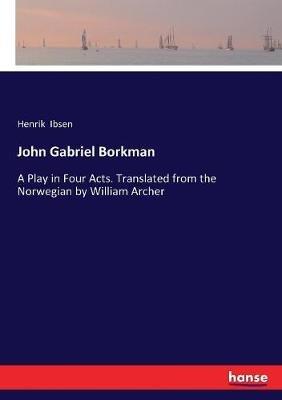 John Gabriel Borkman: A Play in Four Acts. Translated from the Norwegian by William Archer - Henrik Ibsen - cover