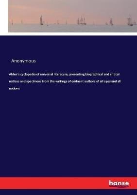Alden's cyclopedia of universal literature, presenting biographical and critical notices and specimens from the writings of eminent authors of all ages and all nations - Anonymous - cover