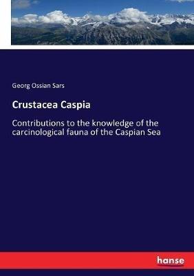Crustacea Caspia: Contributions to the knowledge of the carcinological fauna of the Caspian Sea - Georg Ossian Sars - cover