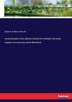 Libro in inglese Recent discussions on the abolition of patents for inventions in the United Kingdom, France, Germany and the Netherlands  - Robert Andrew Macfie