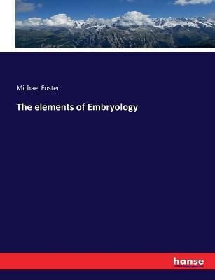 The elements of Embryology - Michael Foster - cover