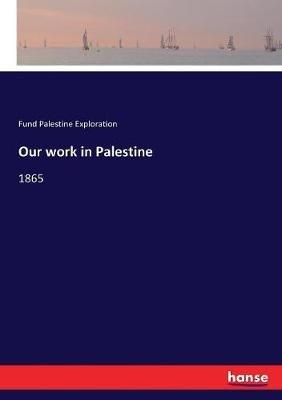 Our work in Palestine: 1865 - Fund Palestine Exploration - cover