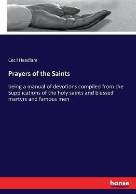 Prayers of the Saints: being a manual of devotions compiled from the Supplications of the holy saints and blessed martyrs and famous men - Cecil Headlam - cover