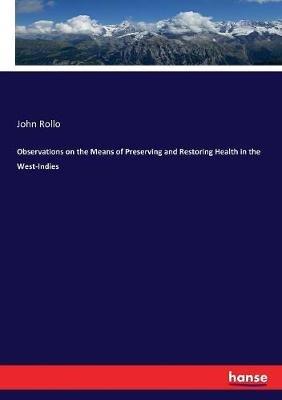 Observations on the Means of Preserving and Restoring Health in the West-Indies - John Rollo - cover