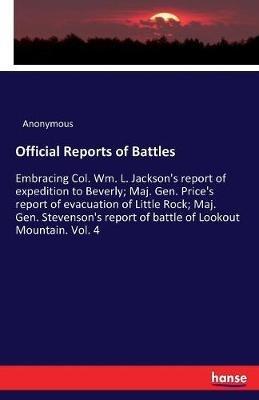 Official Reports of Battles: Embracing Col. Wm. L. Jackson's report of expedition to Beverly; Maj. Gen. Price's report of evacuation of Little Rock; Maj. Gen. Stevenson's report of battle of Lookout Mountain. Vol. 4 - Anonymous - cover