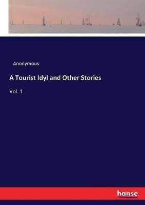 A Tourist Idyl and Other Stories: Vol. 1 - Anonymous - cover