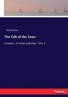 The Talk of the Town: A novel - In three volumes - Vol. 2 - Anonymous - cover