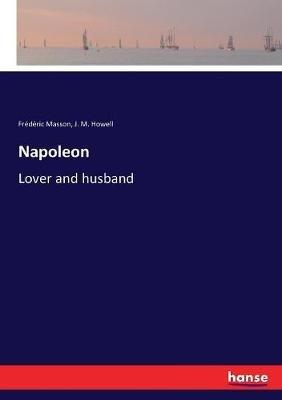 Napoleon: Lover and husband - Frédéric Masson,J M Howell - cover