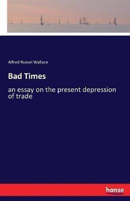 Bad Times: an essay on the present depression of trade - Alfred Russel Wallace - cover