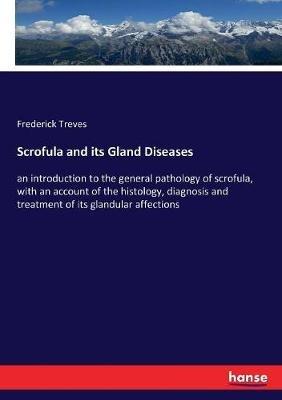 Scrofula and its Gland Diseases: an introduction to the general pathology of scrofula, with an account of the histology, diagnosis and treatment of its glandular affections - Frederick Treves - cover