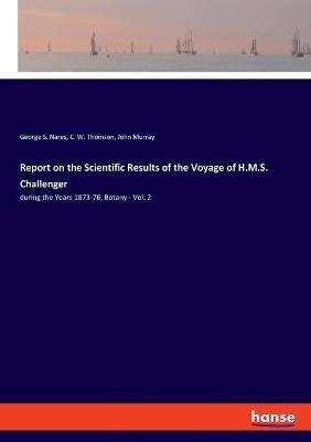 Report on the Scientific Results of the Voyage of H.M.S. Challenger: during the Years 1873-76, Botany - Vol. 2 - John Murray,George S Nares,C W Thomson - cover