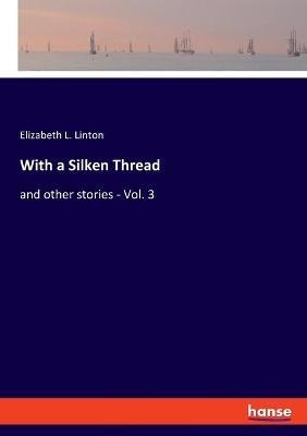 With a Silken Thread: and other stories - Vol. 3 - Elizabeth L Linton - cover