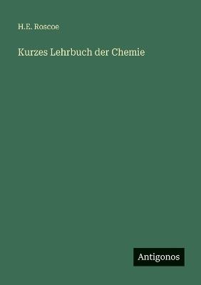 Kurzes Lehrbuch der Chemie - H E Roscoe - cover