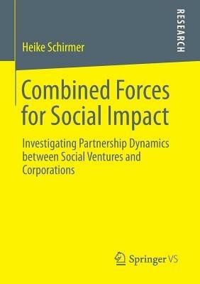 Combined Forces for Social Impact: Investigating Partnership Dynamics between Social Ventures and Corporations - Heike Schirmer - cover