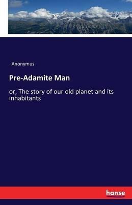 Pre-Adamite Man: or, The story of our old planet and its inhabitants - Anonymus - cover