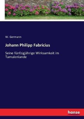 Johann Philipp Fabricius: Seine fünfzigjährige Wirksamkeit im Tamulenlande - W Germann - cover