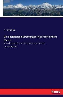 Die beständigen Strömungen in der Luft und im Meere: Versuch dieselben auf eine gemeinsame Ursache zurückzuführen - N Schilling - cover