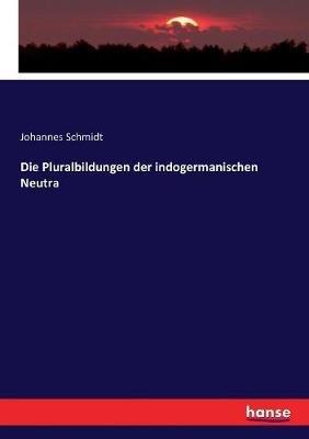 Die Pluralbildungen der indogermanischen Neutra - Johannes Schmidt - cover