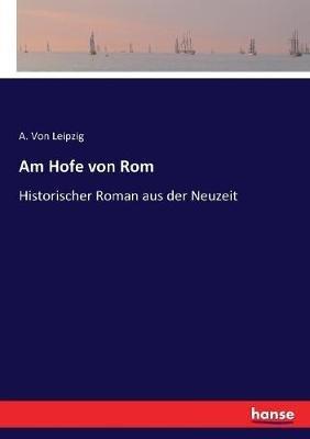 Am Hofe von Rom: Historischer Roman aus der Neuzeit - A Von Leipzig - cover