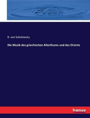 Die Musik des griechischen Alterthums und des Orients - B Von Sokolowsky - cover