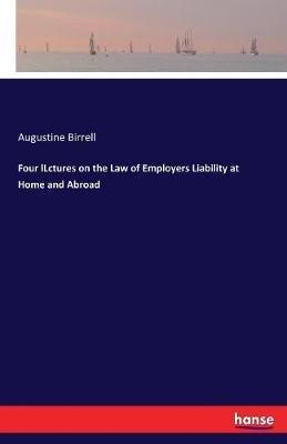 Four lLctures on the Law of Employers Liability at Home and Abroad - Augustine Birrell - cover