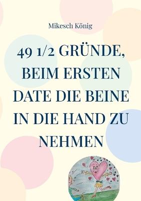 49 1/2 Gründe, beim ersten Date die Beine in die Hand zu nehmen: Für Männer, die ihre Zeit nicht verschwenden wollen - und für Frauen, die schon immer einmal die Männer verstehen wollten! - Mikesch König - cover