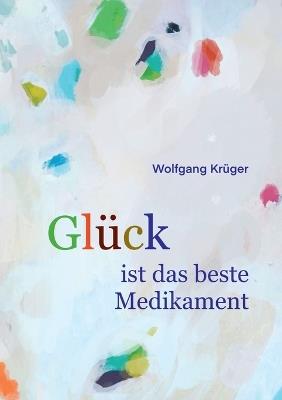 Glück ist das beste Medikament: Wie uns die Seele heilt - Wolfgang Krüger - cover