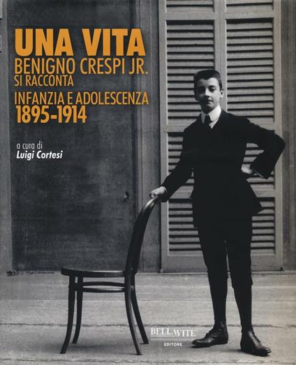 Una vita. Benigno Crespi jr. si racconta. Infanzia e adolescenza 1895-1914. Ediz. illustrata - copertina