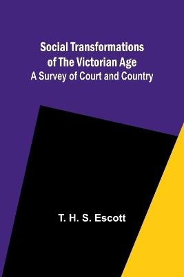 Social Transformations of the Victorian Age: A Survey of Court and Country - T Escott - cover