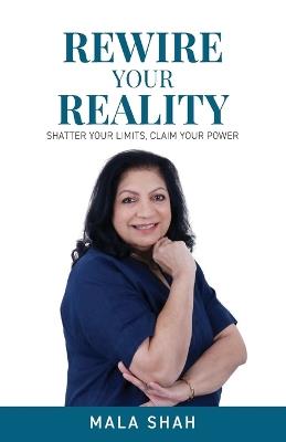 Rewire your Reality: Shatter your Limits, Claim your Power - Mala Shah - cover