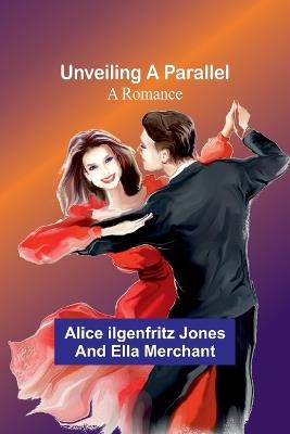 Unveiling a Parallel: A Romance - Alice Ilgenfritz Jones and Ella - cover