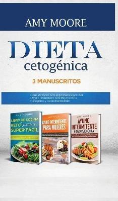 Dieta Cetogénica, 3 Manuscritos: 1-Libro de cocina Keto Vegetariano Súper Fácil 2-Ayuno Intermitente para Mujeres Dieta 3-Cetogénica y Ayuno Intermitente - Amy Moore - cover