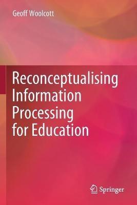 Reconceptualising Information Processing for Education - Geoff Woolcott - cover