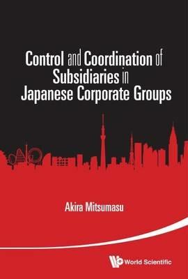 Control And Coordination Of Subsidiaries In Japanese Corporate Groups - Akira Mitsumasu - cover